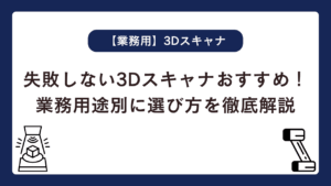 失敗しない3Dスキャナおすすめ！業務用途別に選び方を徹底解説