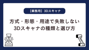 方式・形態・用途で失敗しない3Dスキャナの種類と選び方