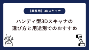 失敗しないハンディ型3Dスキャナの選び方と用途別でのおすすめ