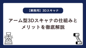 アーム型3Dスキャナの仕組みとメリットを徹底解説