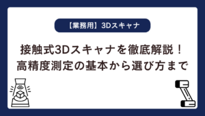 接触式3Dスキャナを徹底解説！高精度測定の基本から選び方まで
